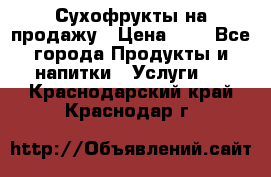 Сухофрукты на продажу › Цена ­ 1 - Все города Продукты и напитки » Услуги   . Краснодарский край,Краснодар г.